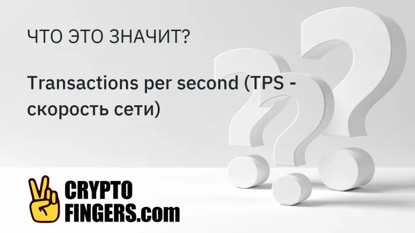 Cловарь криптотерминов: Что такое Transactions per second (TPS - скорость сети)?