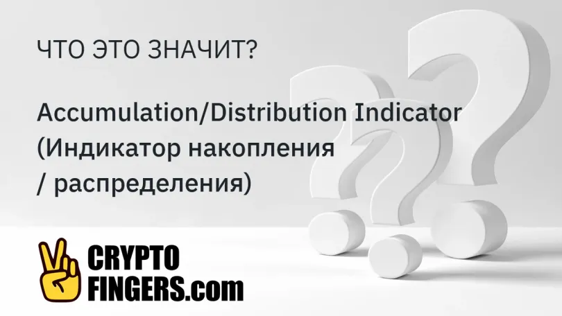 Словарь криптотерминов: Что такое Accumulation/Distribution Indicator (Индикатор накопления / распределения)?