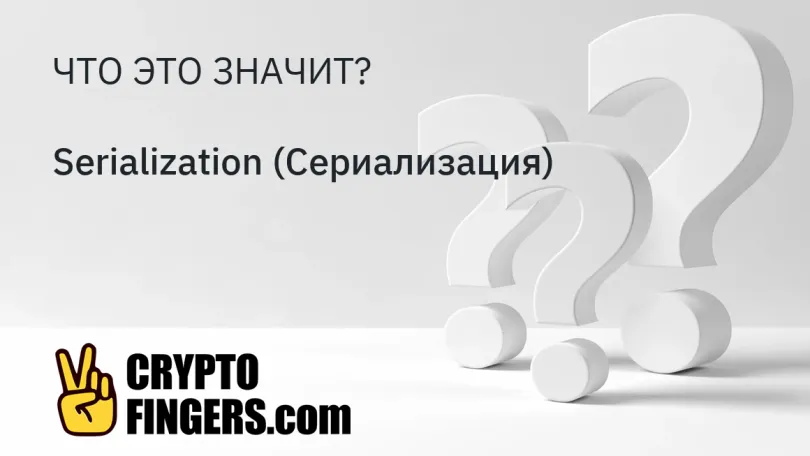 Словарь криптотерминов: Что такое Serialization (Сериализация)?