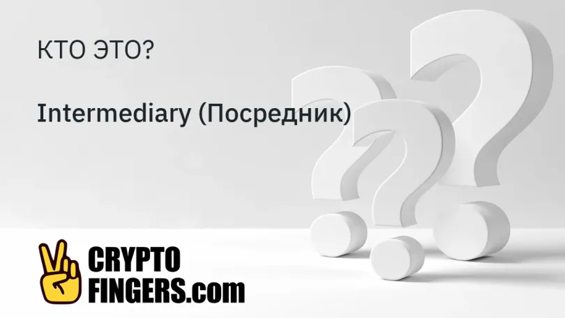 Словарь криптотерминов: Кто такой Intermediary (Посредник)?