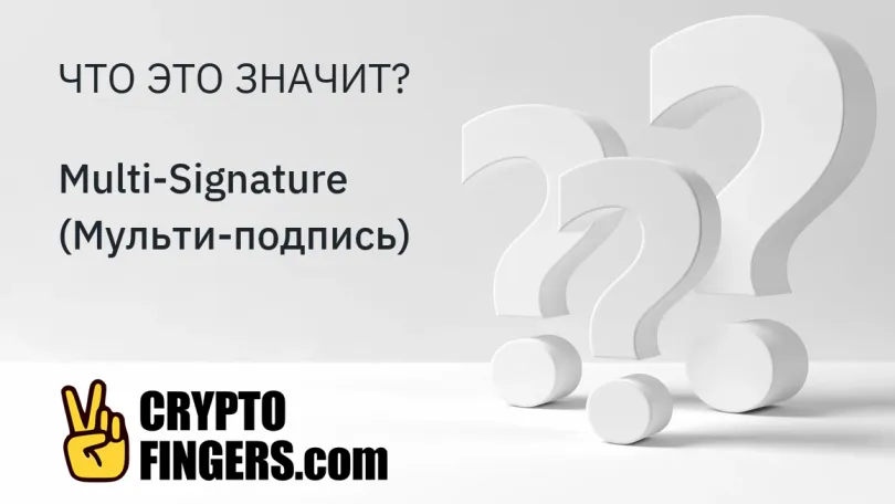 Словарь криптотерминов: Что такое Multi-Signature (Мульти-подпись)?