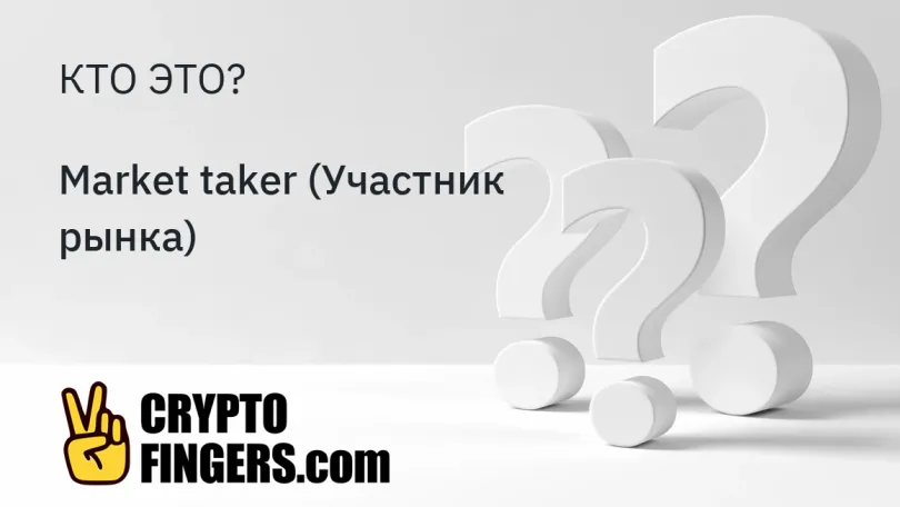 Словарь криптотерминов: Кто такой Market taker (Участник рынка)?