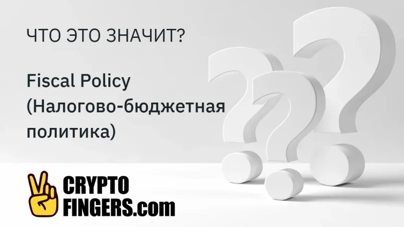 Словарь криптотерминов: Что такое Fiscal Policy (Налогово-бюджетная политика)?