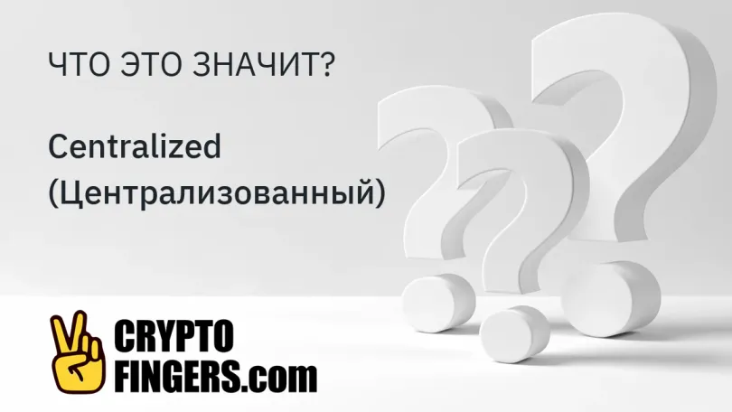 Словарь криптотерминов: Что такое Centralized (Централизованный)?