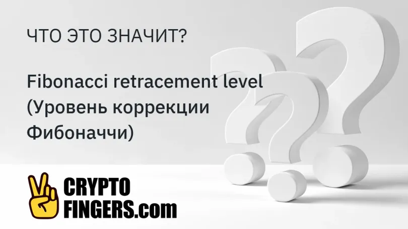 Словарь криптотерминов: Что такое Fibonacci retracement level (Уровень коррекции Фибоначчи)?