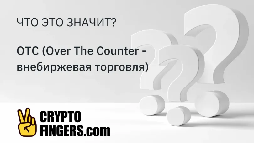 Словарь криптотерминов: Что такое OTC (Over The Counter - внебиржевая торговля)?