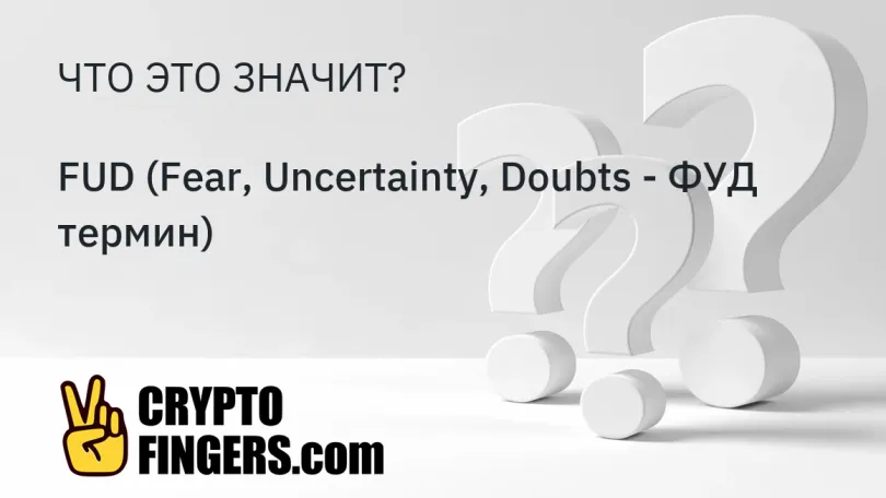 Cловарь криптотерминов: Что такое FUD (Fear, Uncertainty, Doubts - ФУД термин)?