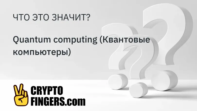 Cловарь криптотерминов: Что такое Quantum computing (Квантовые компьютеры)?