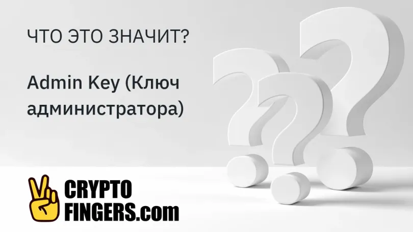 Словарь криптотерминов: Что такое Admin Key (Ключ администратора)?