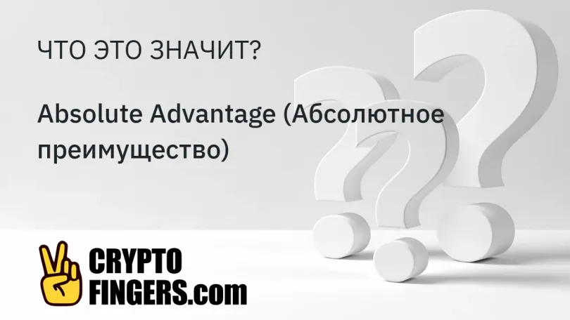 Словарь криптотерминов: Что такое Absolute Advantage (Абсолютное преимущество)?