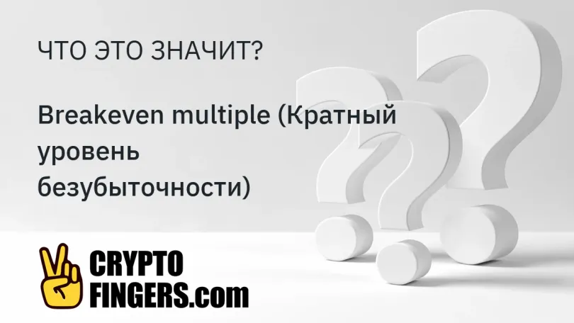 Словарь криптотерминов: Что такое Breakeven multiple (Кратный уровень безубыточности)?