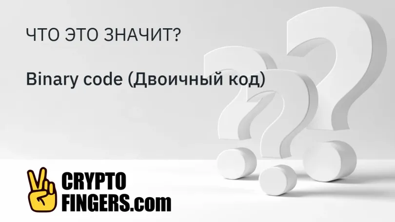 Словарь криптотерминов: Что такое Binary code (Двоичный код)?