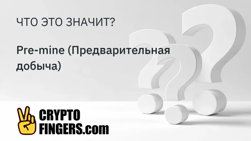 Словарь криптотерминов: Что такое Pre-mine (Предварительная добыча)?