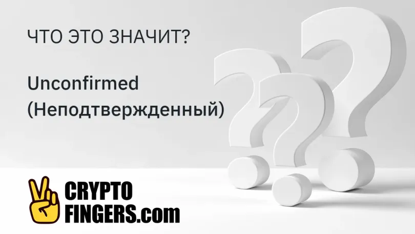 Словарь криптотерминов: Что такое Unconfirmed (Неподтвержденный)?