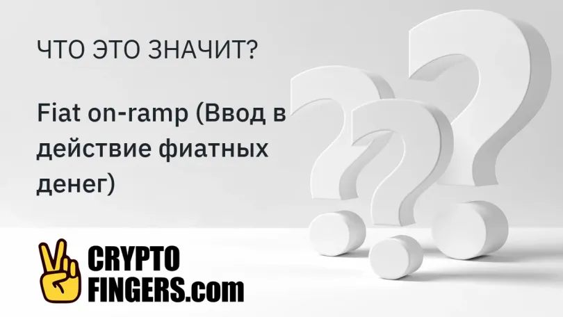 Словарь криптотерминов: Что такое Fiat on-ramp (Ввод в действие фиатных денег)?