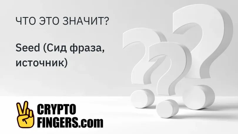 Словарь криптотерминов: Что такое Seed (Сид фраза, источник)?