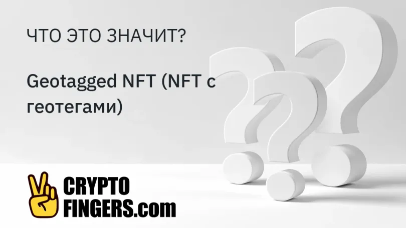 Cловарь криптотерминов: Что такое Geotagged NFT (NFT с геотегами)?