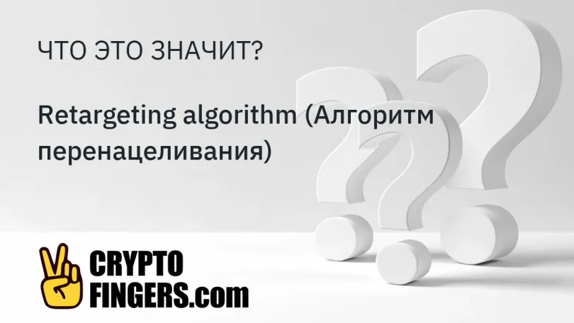 Словарь криптотерминов: Что такое Retargeting algorithm (Алгоритм перенацеливания)?