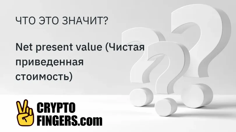 Cловарь криптотерминов: Что такое Net present value (Чистая приведенная стоимость)?