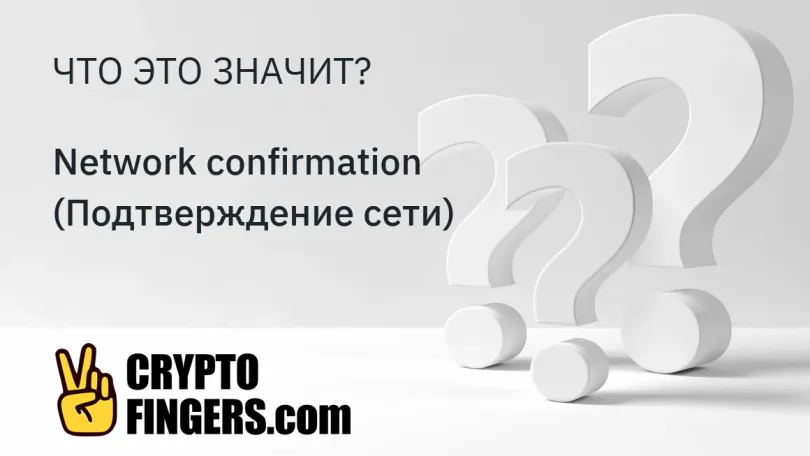 Словарь криптотерминов: Что такое Network confirmation (Подтверждение сети)?