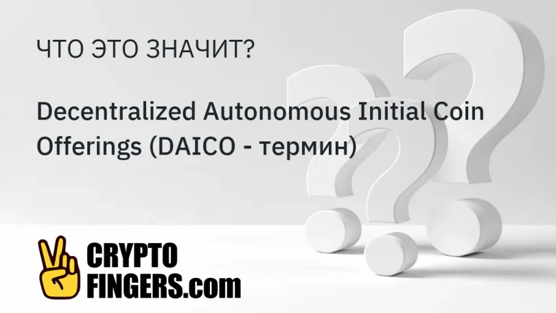 Словарь криптотерминов: Что такое Decentralized Autonomous Initial Coin Offerings (DAICO - термин)?