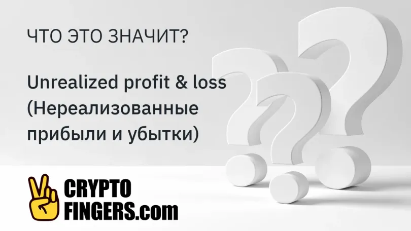 Словарь криптотерминов: Что такое Unrealized profit & loss (Нереализованные прибыли и убытки)?