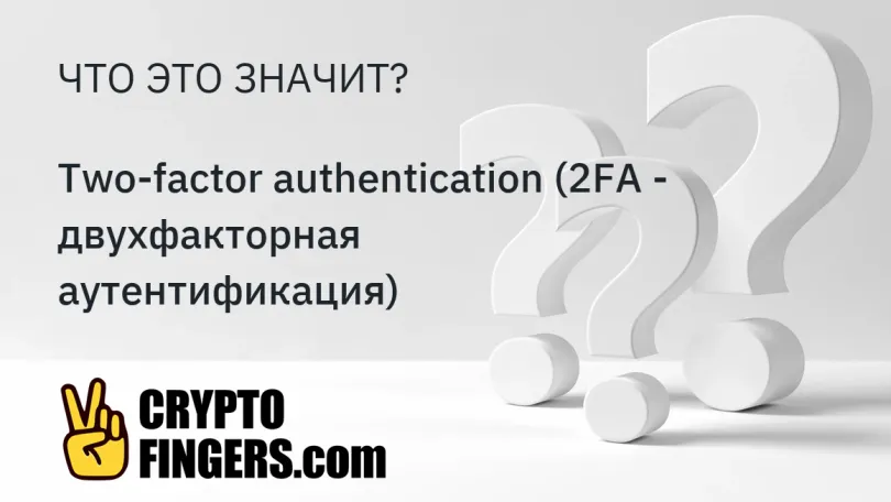 Словарь криптотерминов: Что такое Two-factor authentication (2FA - двухфакторная аутентификация)?