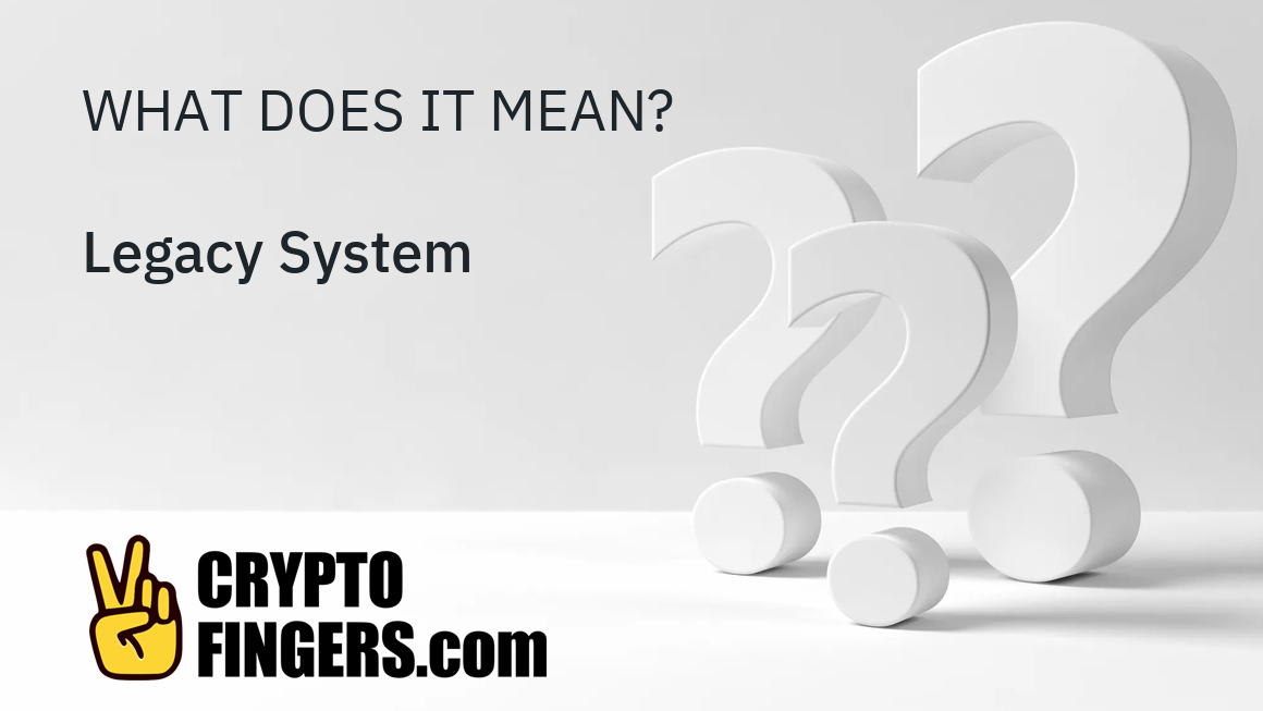 What is Legacy System? - Crypto Terms Glossary - CryptoFingers.com