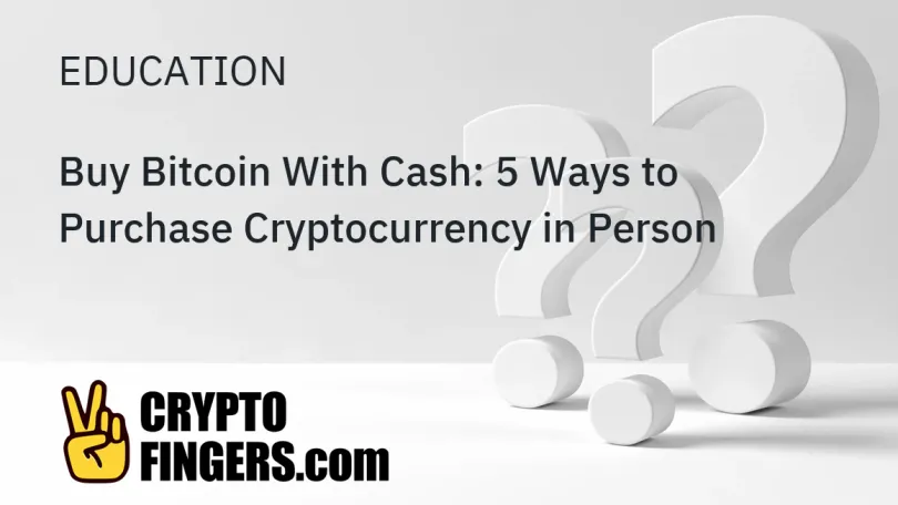 Crypto and Web3 Education: Buy Bitcoin With Cash: 5 Ways to Purchase Cryptocurrency in Person