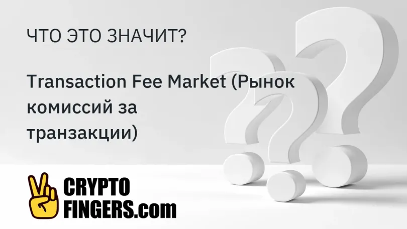 Cловарь криптотерминов: Что такое Transaction Fee Market (Рынок комиссий за транзакции)?