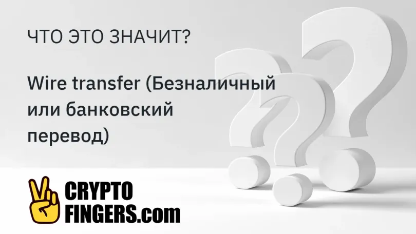 Словарь криптотерминов: Что такое Wire transfer (Безналичный или банковский перевод)?