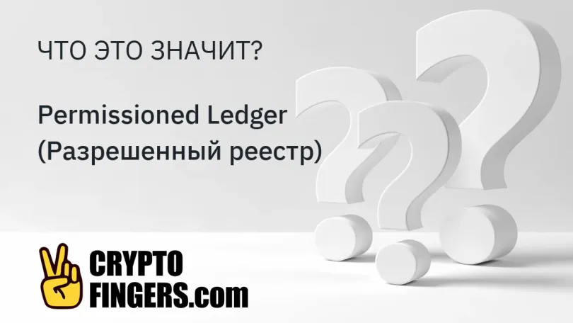 Словарь криптотерминов: Что такое Permissioned Ledger (Разрешенный реестр)?